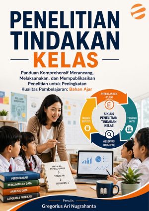 PENELITIAN TINDAKAN KELAS Panduan Komprehensif Merancang, Melaksanakan, dan Mempublikasikan Penelitian untuk Peningkatan Kualitas Pembelajaran: Bahan Ajar