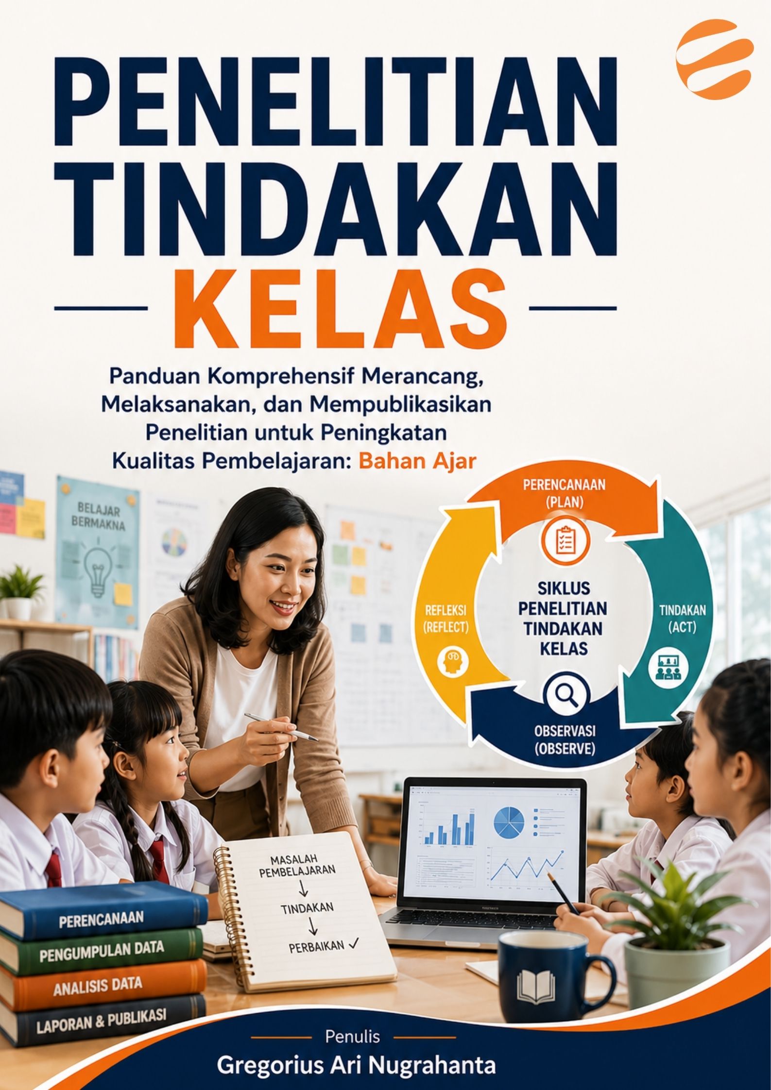 PENELITIAN TINDAKAN KELAS Panduan Komprehensif Merancang, Melaksanakan, dan Mempublikasikan Penelitian untuk Peningkatan Kualitas Pembelajaran: Bahan Ajar - Image 1